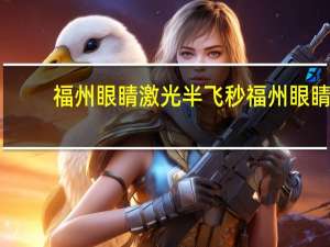 福州眼睛激光半飞秒 福州眼睛激光半飞秒价格