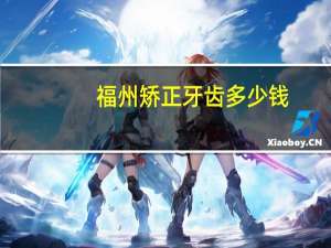 福州矫正牙齿多少钱(福州儿童牙矫正去哪里好)