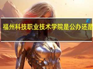福州科技职业技术学院是公办还是民办