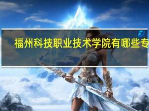 福州科技职业技术学院有哪些专业