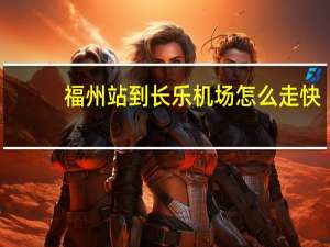 福州站到长乐机场怎么走快