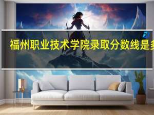 福州职业技术学院录取分数线是多少