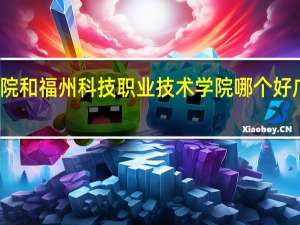 福州英华职业学院和福州科技职业技术学院哪个好 广西英华国际职业学院
