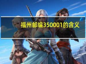 福州邮编350001的含义（福州邮编）