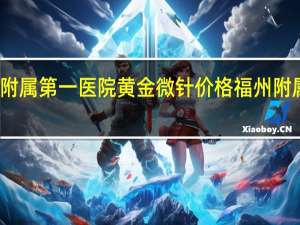 福州附属第一医院黄金微针价格 福州附属第一医院