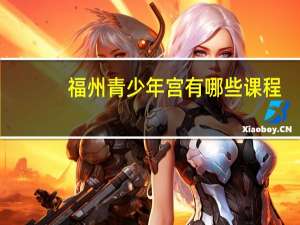 福州青少年宫有哪些课程（福州青少年宫）