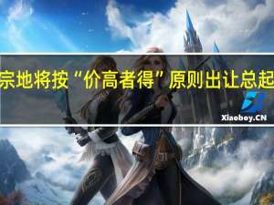 福州16宗地将按“价高者得”原则出让总起始价123亿元