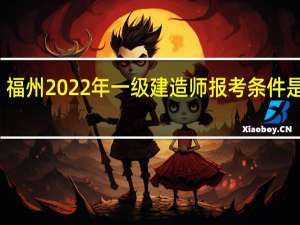 福州2022年一级建造师报考条件是什么