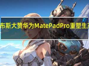 福布斯大赞华为MatePadPro 重塑生产力巅峰