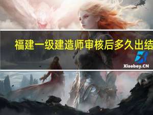 福建一级建造师审核后多久出结果
