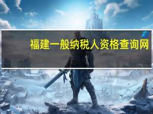 福建一般纳税人资格查询网（江苏一般纳税人查询网）