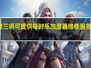 福建三明可提供每时乐加湿器维修服务地址在哪
