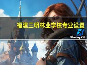 福建三明林业学校专业设置