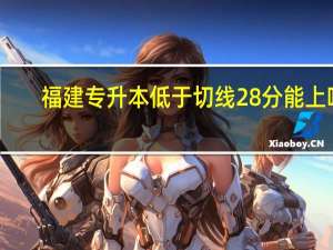 福建专升本低于切线28分能上吗