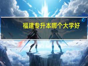 福建专升本哪个大学好