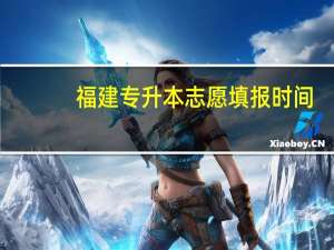 福建专升本志愿填报时间