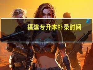 福建专升本补录时间