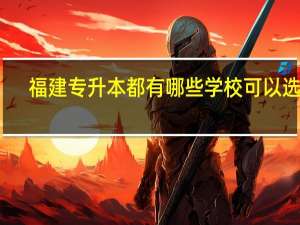 福建专升本都有哪些学校可以选择