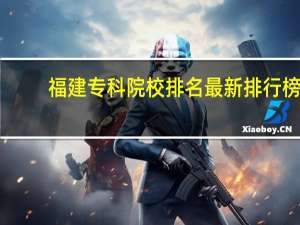 福建专科院校排名最新排行榜