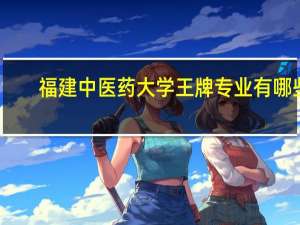 福建中医药大学王牌专业有哪些