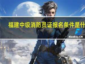 福建中级消防员证报名条件是什么