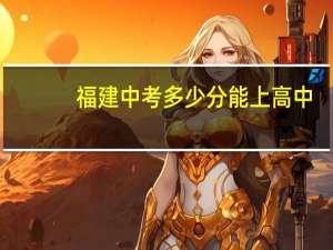 福建中考多少分能上高中