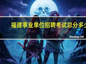 福建事业单位招聘考试总分多少