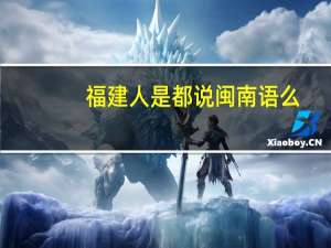 福建人是都说闽南语么