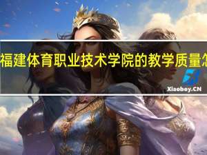福建体育职业技术学院的教学质量怎么样