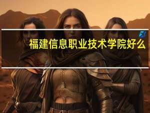 福建信息职业技术学院好么