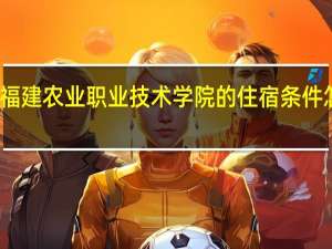 福建农业职业技术学院的住宿条件怎么样