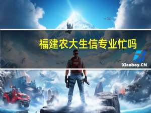 福建农大生信专业忙吗