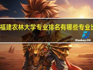 福建农林大学专业排名 有哪些专业比较好