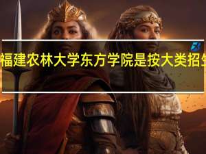 福建农林大学东方学院是按大类招生的吗