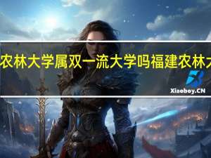 福建农林大学属双一流大学吗 福建农林大学怎么样