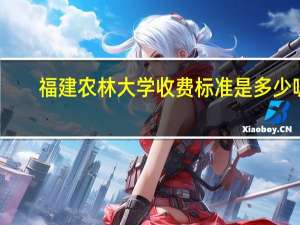 福建农林大学收费标准是多少呢