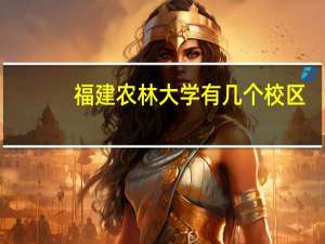 福建农林大学有几个校区