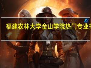 福建农林大学金山学院热门专业排名