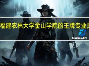 福建农林大学金山学院的王牌专业是什么