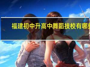 福建初中升高中舞蹈技校有哪些