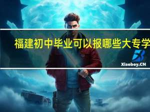 福建初中毕业可以报哪些大专学校