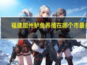 福建加州鲈鱼养殖在哪个市最多