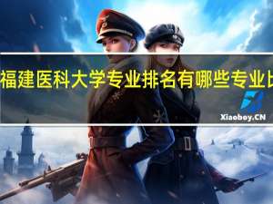 福建医科大学专业排名 有哪些专业比较好