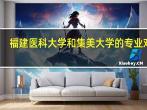 福建医科大学和集美大学的专业对比