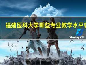 福建医科大学哪些专业教学水平较高