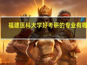 福建医科大学好考研的专业有哪些