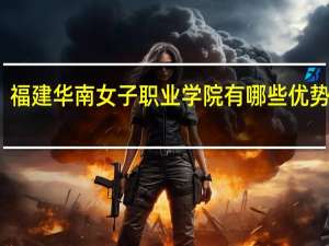 福建华南女子职业学院有哪些优势专业