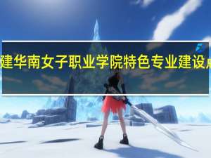 福建华南女子职业学院特色专业建设点有哪些