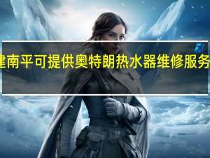福建南平可提供奥特朗热水器维修服务地址在哪