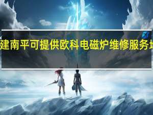 福建南平可提供欧科电磁炉维修服务地址在哪